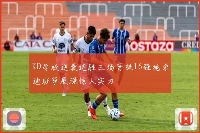 KD母校逆袭连胜三场晋级16强绝杀迪班萨展现惊人实力