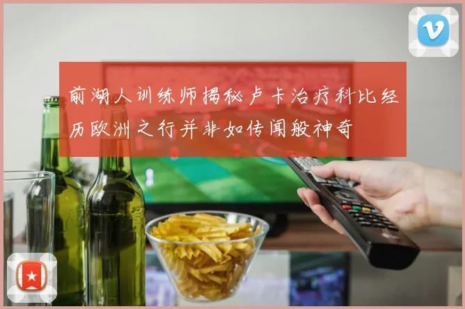 前湖人训练师揭秘卢卡治疗科比经历欧洲之行并非如传闻般神奇