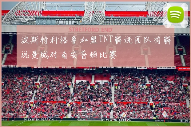 波斯特科格鲁加盟TNT解说团队将解说曼城对南安普顿比赛