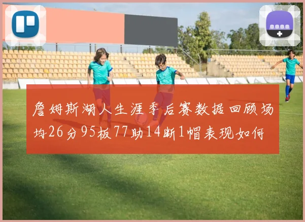 詹姆斯湖人生涯季后赛数据回顾场均26分95板77助14断1帽表现如何