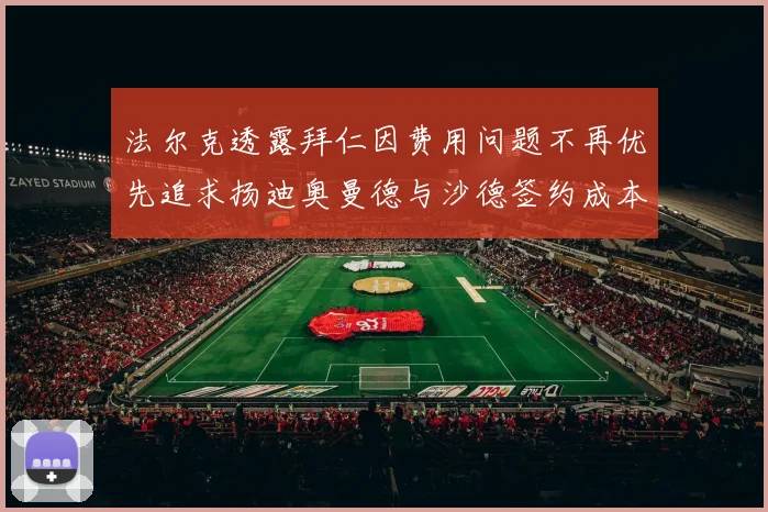 法尔克透露拜仁因费用问题不再优先追求扬迪奥曼德与沙德签约成本高昂
