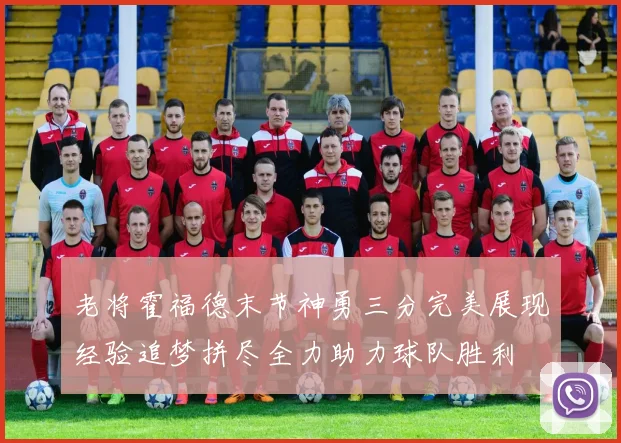 老将霍福德末节神勇三分完美展现经验追梦拼尽全力助力球队胜利