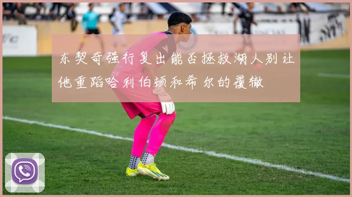 东契奇强行复出能否拯救湖人别让他重蹈哈利伯顿和希尔的覆辙