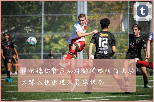 伦纳德称赞马瑟林的侵略性打法助力球队快速进入罚球状态