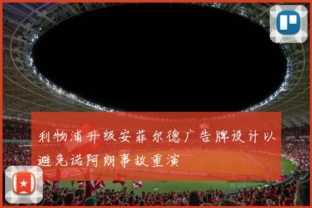 利物浦升级安菲尔德广告牌设计以避免诺阿朗事故重演